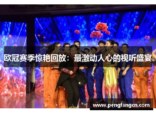 欧冠赛季惊艳回放：最激动人心的视听盛宴