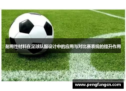 耐用性材料在足球队服设计中的应用与对比赛表现的提升作用