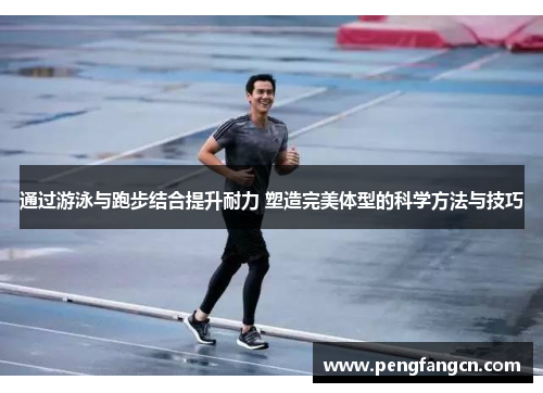 通过游泳与跑步结合提升耐力 塑造完美体型的科学方法与技巧