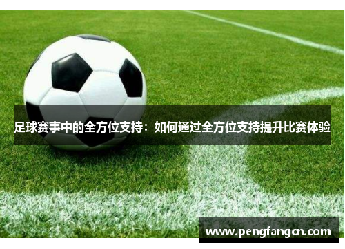 足球赛事中的全方位支持：如何通过全方位支持提升比赛体验
